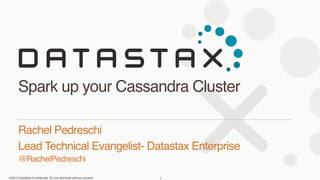 ©2013 DataStax Conﬁdential. Do not distribute without consent.
@RachelPedreschi
Rachel Pedreschi
Lead Technical Evangelist- Datastax Enterprise
Spark up your Cassandra Cluster
1
 