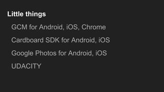 Little things
GCM for Android, iOS, Chrome
Cardboard SDK for Android, iOS
Google Photos for Android, iOS
UDACITY
 