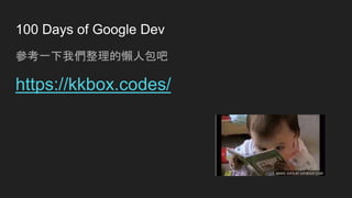 100 Days of Google Dev
參考一下我們整理的懶人包吧
https://kkbox.codes/
 