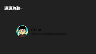 謝謝聆聽~
Ascii
https://www.facebook.com/asciiss
 