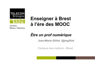 Enseigner à Brest 
à l’ère des MOOC 
Être un prof numérique 
Institut Mines-Télécom 
Jean-Marie Gilliot @jmgilliot 
Campus des métiers - Brest 
 
