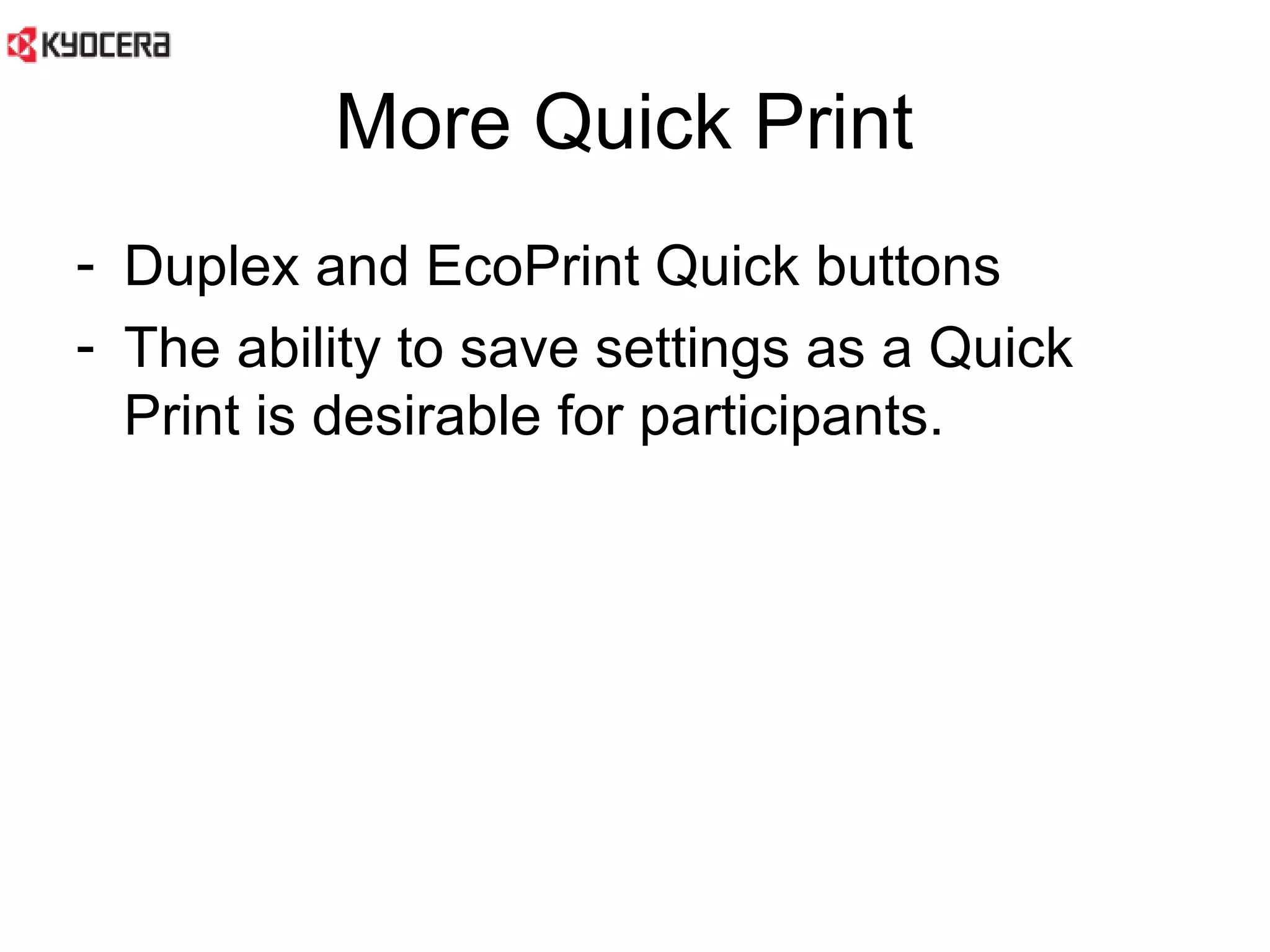 More Quick Print  Duplex and EcoPrint Quick buttons The ability to save settings as a Quick Print is desirable for participants.  