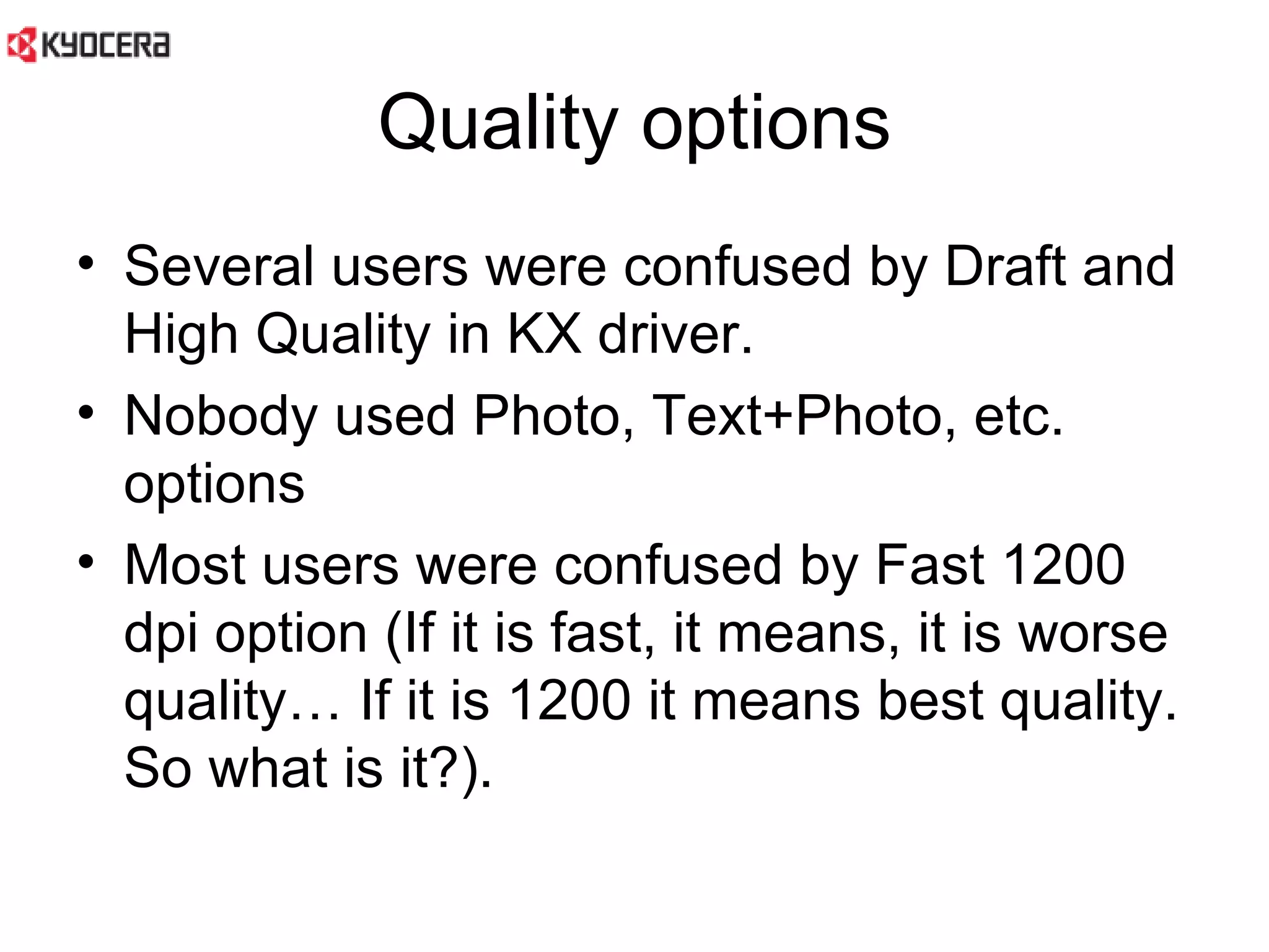 Quality options Several users were confused by Draft and High Quality in KX driver.  Nobody used Photo, Text+Photo, etc. options Most users were confused by Fast 1200 dpi option (If it is fast, it means, it is worse quality… If it is 1200 it means best quality. So what is it?).  