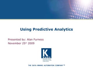 Using Predictive Analytics Presented by: Alan Furness  November 25 th  2009 