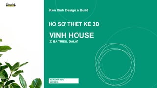 VINH HOUSE
33 BA TRIEU, DALAT
KIENXINH NSG
20210810
HỒ SƠ THIẾT KẾ 3D
Kien Xinh Design & Build
 
