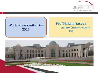 1 
Prof Hakam Yaseen 
CES, DUN ( France) , FRCPCH ( 
UK) 
World Prematurity Day 
2014 
 
