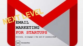 EMAIL
MARKETING
FOR STARTUPS
@susanfsu
Activate, re-engage & the end of unsubscribes
 
