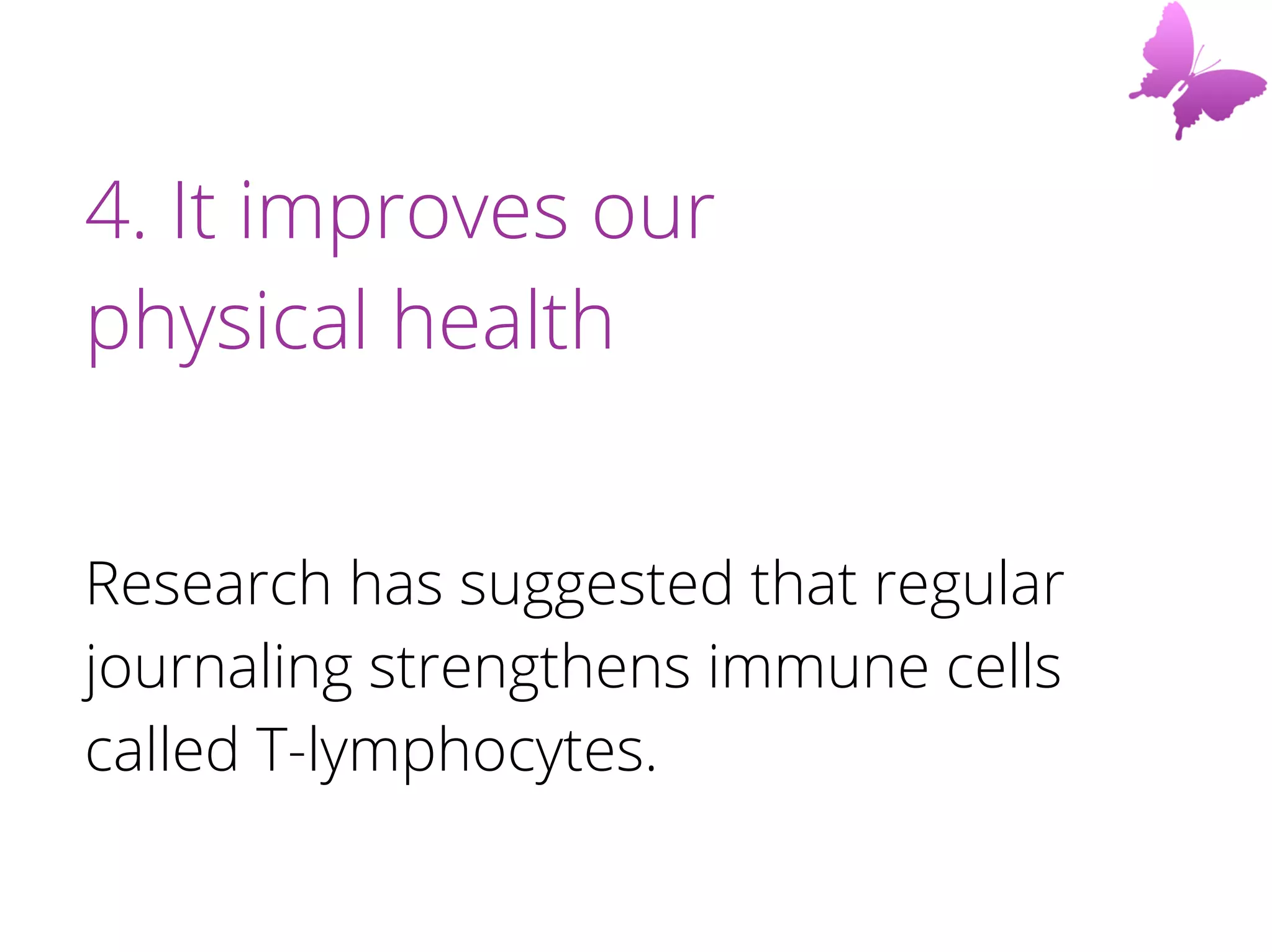 4. It improves our
physical health
Research has suggested that regular
journaling strengthens immune cells
called T-lymphocytes.
 