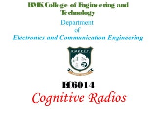 RMKCollege of Engineering and
Technology
EC6014
Cognitive Radios
Department
of
Electronics and Communication Engineering
 