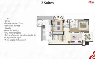 2 Suítes
77 m²
•Living
•Sala de Jantar/Estar
•Terraço Gourmet
•Lavabo
•Área de Serviço
•WC de Empregada
•Terraço Técnico para instalação de
•e aquecedor a gás
•1 e 2 Vagas de Garagem
 