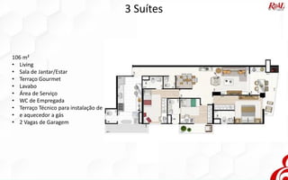 3 Suítes
106 m²
• Living
• Sala de Jantar/Estar
• Terraço Gourmet
• Lavabo
• Área de Serviço
• WC de Empregada
• Terraço Técnico para instalação de
• e aquecedor a gás
• 2 Vagas de Garagem
 