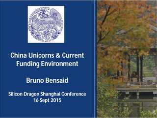 China Unicorns & Current
Funding Environment
Bruno Bensaid
Silicon Dragon Shanghai Conference
16 Sept 2015
 
