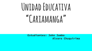 UnidadEducativa
“Cariamanga”
Estudiantes: John Jumbo
Alvaro Chuquirima
 