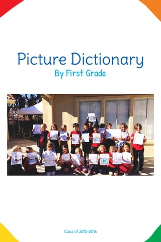 Picture Dictionary
By First Grade
Class of 2015-2016
 