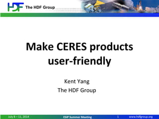 www.hdfgroup.org
The HDF Group
ESIP Summer Meeting
Make CERES products
user-friendly
Kent Yang
The HDF Group
1July 8 – 11, 2014
 