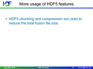 More usage of HDF5 features
• HDF5 chunking and compression are used to
reduce the total fusion file size.
July 20th, 2018 15HDF TownHall
 
