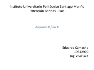 Instituto Universitario Politécnico Santiago Mariño
Extensión Barinas - Saia
Asignación II, física II
Eduardo Camacho
19542900
Ing. civil Saia
 