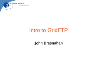 Intro to GridFTP John Bresnahan 