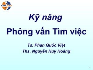 Kỹ   năng   Phỏng   vấn   Tìm   việc Ts. Phan Quốc Việt Ths .  Nguyễn   Huy   Hoàng 