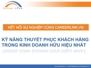 KẾT NỐI SỰ NGHIỆP CÙNG CAREERLINK.VN
KỸ NĂNG THUYẾT PHỤC KHÁCH HÀNG
TRONG KINH DOANH HỮU HIỆU NHẤT
 