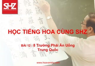HỌC TIẾNG HOA CÙNG SHZ
BÀI 12 : 8 Trường Phái Ăn Uống
Trung Quốc
www.hoavanshz.com
 