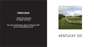 PREVIEW
© 2014, Ed Lawrence
All rights reserved.
For more information about “Kentucky 120”
go to www.zedzpress.com

KENTUCKY 120

 