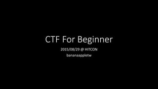 CTF For Beginner
2015/08/29 @ HITCON
bananaappletw
 