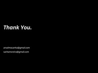 Thank You.
anselmocanha@gmail.com
saritamoreira@gmail.com
 