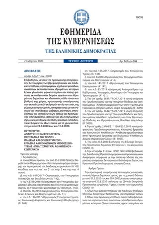 ΑΠΟΦΑΣΕΙΣ
Αριθμ. Δ1α/ΓΠ.οικ. 20021
Επιβολή του μέτρου της προσωρινής απαγόρευ-
σης λειτουργίας των βρεφονηπιακών και παιδι-
κών σταθμών, νηπιαγωγείων, σχολικών μονάδων,
ανωτάτων εκπαιδευτικών ιδρυμάτων, κέντρων
ξένων γλωσσών, φροντιστηρίων και πάσης φύ-
σεως εκπαιδευτικών δομών, φορέων και ιδρυ-
μάτων, δημοσίων και ιδιωτικών, κάθε τύπου και
βαθμού της χώρας, προσωρινής απαγόρευσης
των εκπαιδευτικών εκδρομών εντός και εκτός της
χώρας και προσωρινής απαγόρευσης μετακινή-
σεων και επισκέψεων μαθητών, φοιτητών, σπου-
δαστών και εκπαιδευτικών, καθώς και προσωρι-
νής απαγόρευσης λειτουργίας ελληνόγλωσσων
σχολικών μονάδων και πάσης φύσεως εκπαιδευ-
τικών δομών του εξωτερικού για το χρονικό διά-
στημα από 21.3.2020 έως και 10.4.2020.
ΟΙ ΥΠΟΥΡΓΟΙ
ΑΝΑΠΤΥΞΗΣ ΚΑΙ ΕΠΕΝΔΥΣΕΩΝ -
ΠΡΟΣΤΑΣΙΑΣ ΤΟΥ ΠΟΛΙΤΗ -
ΠΑΙΔΕΙΑΣ ΚΑΙ ΘΡΗΣΚΕΥΜΑΤΩΝ -
ΕΡΓΑΣΙΑΣ ΚΑΙ ΚΟΙΝΩΝΙΚΩΝ ΥΠΟΘΕΣΕΩΝ -
ΥΓΕΙΑΣ - ΠΟΛΙΤΙΣΜΟΥ ΚΑΙ ΑΘΛΗΤΙΣΜΟΥ -
ΕΣΩΤΕΡΙΚΩΝ
Έχοντας υπόψη:
1. Τις διατάξεις:
α. του άρθρου πρώτου της από 25.2.2020 Πράξης Νο-
μοθετικού Περιεχομένου «Κατεπείγοντα μέτρα αποφυ-
γής και περιορισμού της διάδοσης κορωνοϊού» (Α΄ 42)
και ιδίως των περ. στ΄ και ζ΄ της παρ. 2 και της παρ. 4
αυτού,
β. του π.δ. 147/2017 «Οργανισμός του Υπουργείου
Ανάπτυξης και Επενδύσεων» (Α΄ 192),
γ. του π.δ. 86/2018 «Ανασύσταση του Υπουργείου Δη-
μόσιαςΤάξης και Προστασίας του Πολίτη και μετονομα-
σία του σε Υπουργείο Προστασίας του Πολίτη (Α΄ 159),
δ. του π.δ. 18/2018 «Οργανισμός του Υπουργείου Παι-
δείας, Έρευνας και Θρησκευμάτων» (Α΄ 31),
ε. του π.δ. 134/2017 «Οργανισμός Υπουργείου Εργασί-
ας, Κοινωνικής Ασφάλισης και Κοινωνικής Αλληλεγγύης»
(Α΄ 168),
στ. του π.δ. 121/2017 «Οργανισμός του Υπουργείου
Υγείας» (Α΄ 148),
ζ. του π.δ. 4/2018 «Οργανισμός του Υπουργείου Πολι-
τισμού και Αθλητισμού» (Α΄ 4),
η. του π.δ. 141/2017 «Οργανισμός του Υπουργείου
Εσωτερικών» (Α΄ 141),
θ. του π.δ. 83/2019 «Διορισμός Αντιπροέδρου της
Κυβέρνησης, Υπουργών, Αναπληρωτών Υπουργών και
Υφυπουργών» (Α΄ 121).
2. Την υπ’ αριθμ. 6631/Υ1/20.7.2019 κοινή απόφαση
του Πρωθυπουργού και της Υπουργού Παιδείας και Θρη-
σκευμάτων «Ανάθεση αρμοδιοτήτων στην Υφυπουργό
Παιδείας και Θρησκευμάτων, Σοφία Ζαχαράκη» (Β΄ 3009).
3. Την υπ’ αριθμ. 6632/Υ1/20.7.2019 κοινή απόφαση
του Πρωθυπουργού και της Υπουργού Παιδείας και Θρη-
σκευμάτων «Ανάθεση αρμοδιοτήτων στoν Υφυπουρ-
γό Παιδείας και Θρησκευμάτων, Βασίλειο Διγαλάκη»
(Β΄ 3009).
4.Την υπ’αριθμ. 33168/Δ1.11369/25.7.2019 κοινή από-
φαση του Πρωθυπουργού και του Υπουργού Εργασίας
και Κοινωνικών Υποθέσεων «Ανάθεση αρμοδιοτήτων
στην Υφυπουργό Εργασίας και Κοινωνικών Υποθέσεων,
Δόμνα-Μαρία Μιχαηλίδου» (Β΄ 3053).
5. Την από 20.3.2020 Εισήγηση της Εθνικής Επιτρο-
πής Προστασίας Δημόσιας Υγείας έναντι του κορωνοϊού
COVID-19.
6.Την υπ’αριθμ. Β1α/οικ. 19961 /20.3.2020 βεβαίωση
της Διεύθυνσης Προϋπολογισμού και Δημοσιονομικών
Αναφορών, σύμφωνα με την οποία η έκδοση της πα-
ρούσας απόφασης δεν προκαλεί δαπάνη σε βάρος του
Κρατικού Προϋπολογισμού, αποφασίζουμε:
Άρθρο Πρώτο
Την προσωρινή απαγόρευση λειτουργίας για προλη-
πτικούς λόγους δημόσιας υγείας, για το χρονικό διάστη-
μα από 21.3.2020 έως και 10.4.2020, κατά τα αναφερόμε-
να στην από 20.3.2020 εισήγηση της Εθνικής Επιτροπής
Προστασίας Δημόσιας Υγείας έναντι του κορωνοϊού
COVID-19:
1. Όλων των βρεφονηπιακών και παιδικών σταθμών,
πλην των διοικητικών λειτουργιών και υπηρεσιών αυτών.
2. Όλων των σχολικών μονάδων, συμπεριλαμβανομέ-
νων των νηπιαγωγείων, ανωτάτων εκπαιδευτικών ιδρυ-
μάτων, κέντρων ξένων γλωσσών, φροντιστηρίων και
ΕΦΗΜΕΡΙ∆Α
ΤΗΣ ΚΥΒΕΡΝΗΣΕΩΣ
ΤΗΣ ΕΛΛΗΝΙΚΗΣ ∆ΗΜΟΚΡΑΤΙΑΣ
E
21 Μαρτίου 2020 ΤΕΥΧΟΣ ΔΕΥΤΕΡΟ Αρ. Φύλλου 956
10099
Digitally signed by
KONSTANTINOS
MOSCHONAS
Date: 2020.03.21 23:10:00
EET
Reason: Signed PDF
(embedded)
Location: Athens, Ethniko
Typografio
Signature Not
Verified
 
