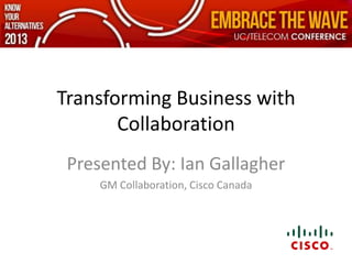 Transforming Business with
       Collaboration
 Presented By: Ian Gallagher
     GM Collaboration, Cisco Canada
 
