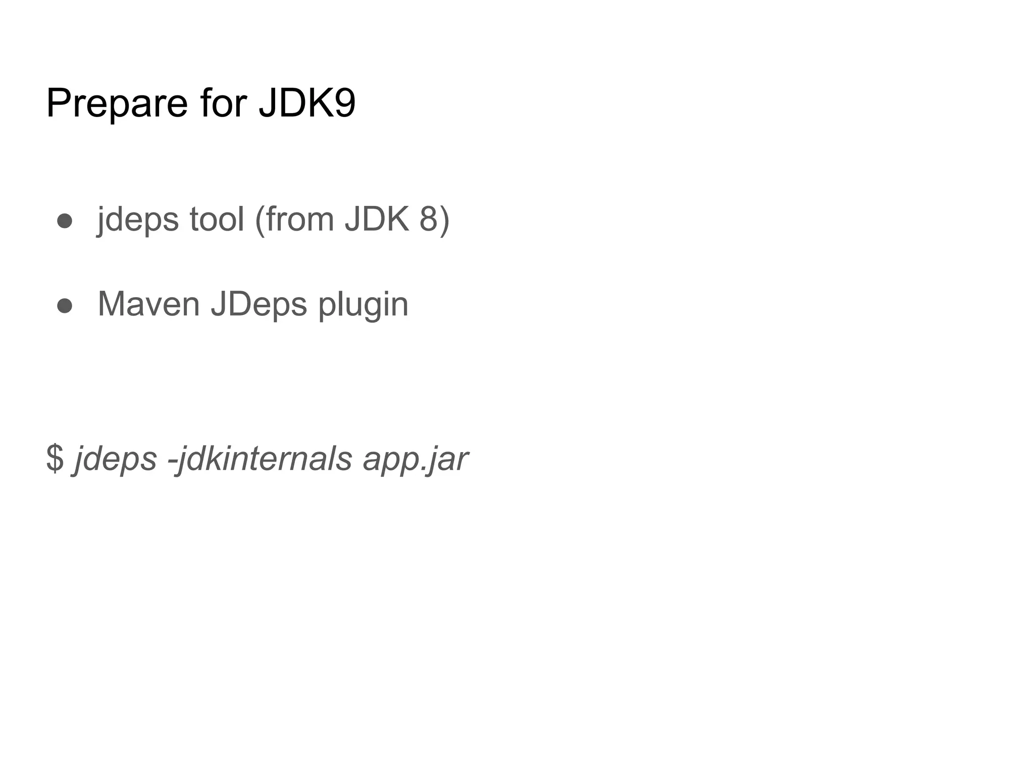 Prepare for JDK9
● jdeps tool (from JDK 8)
● Maven JDeps plugin
$ jdeps -jdkinternals app.jar
 