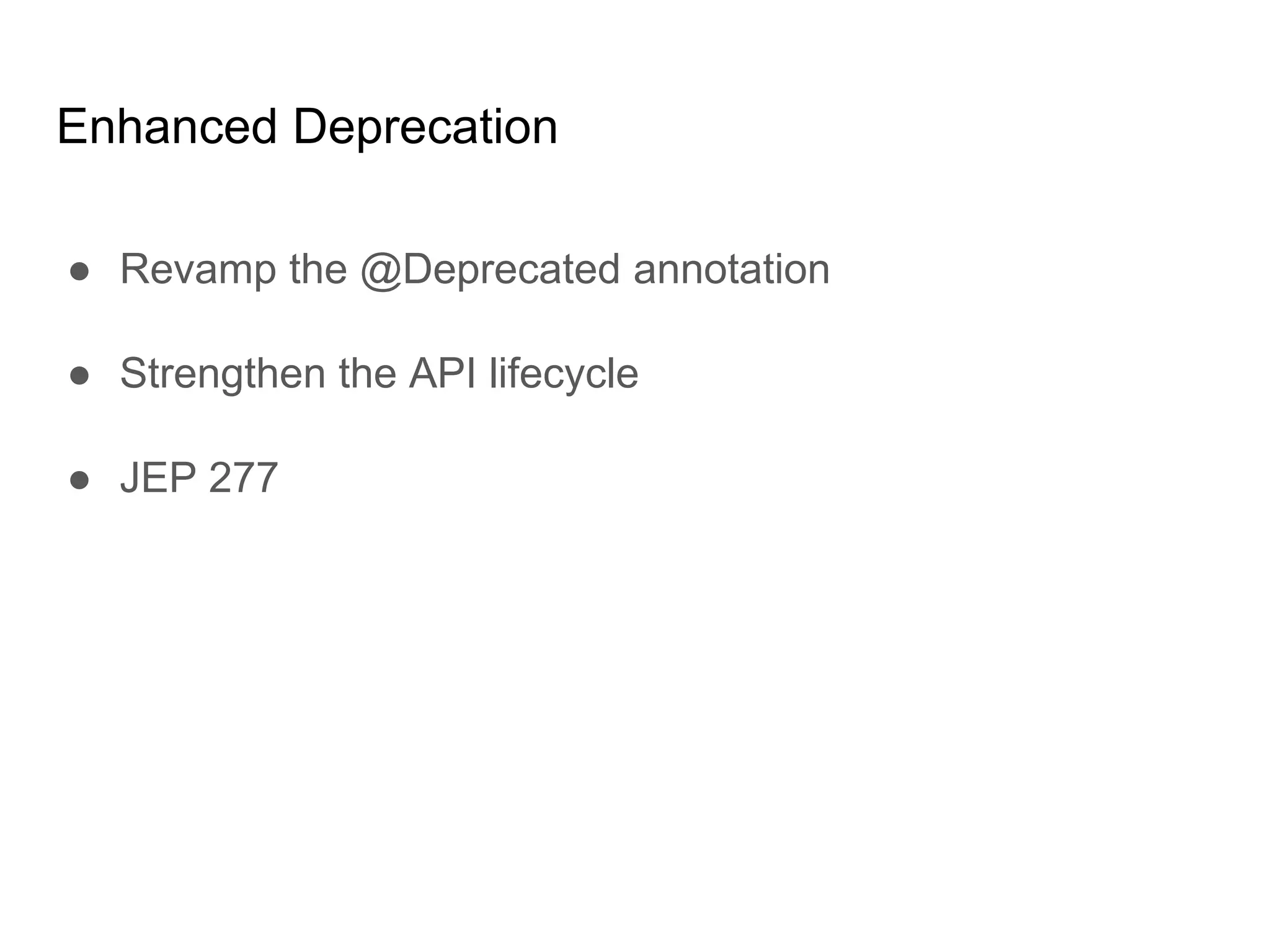 Enhanced Deprecation
● Revamp the @Deprecated annotation
● Strengthen the API lifecycle
● JEP 277
 