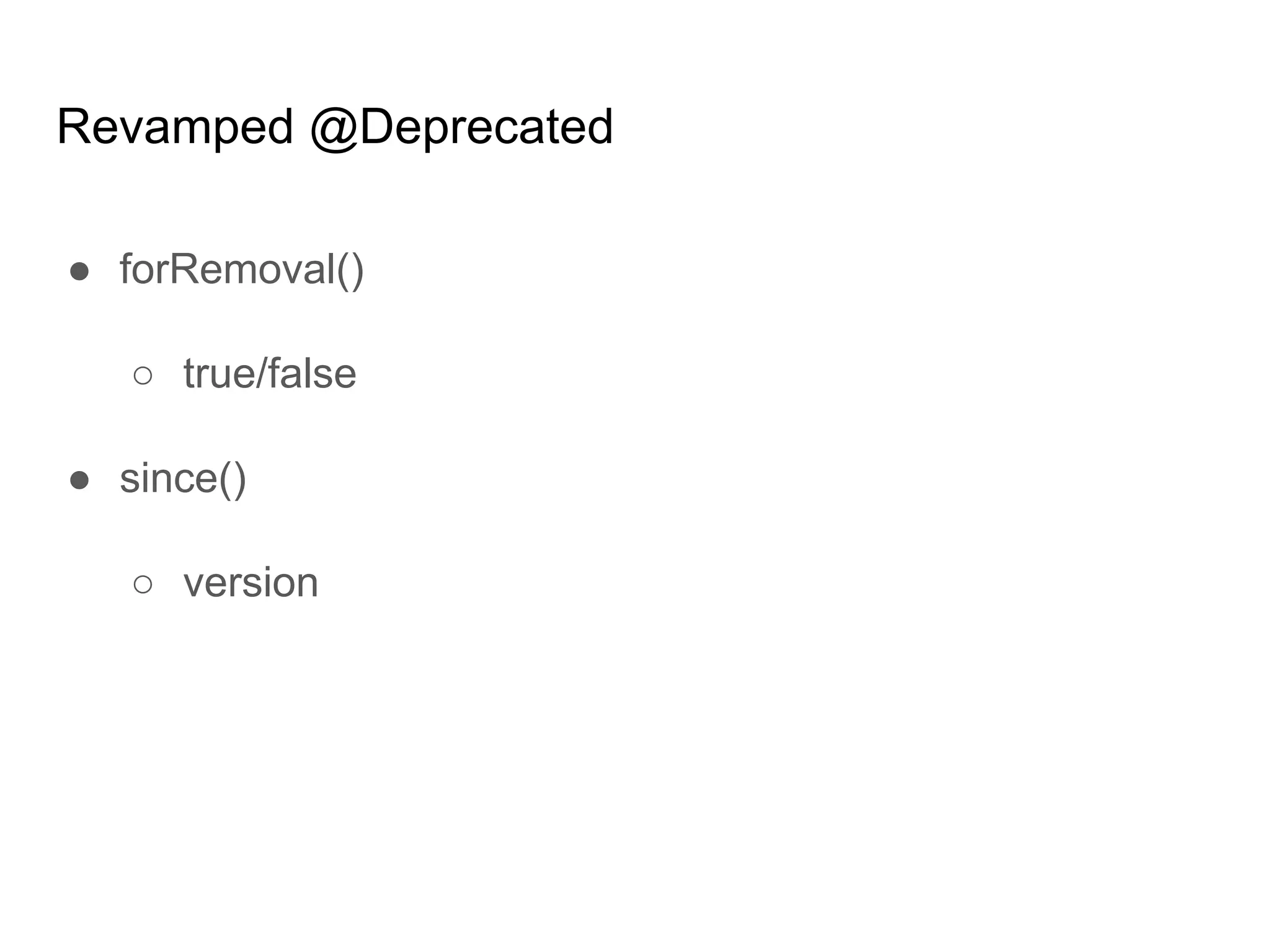Revamped @Deprecated
● forRemoval()
○ true/false
● since()
○ version
 