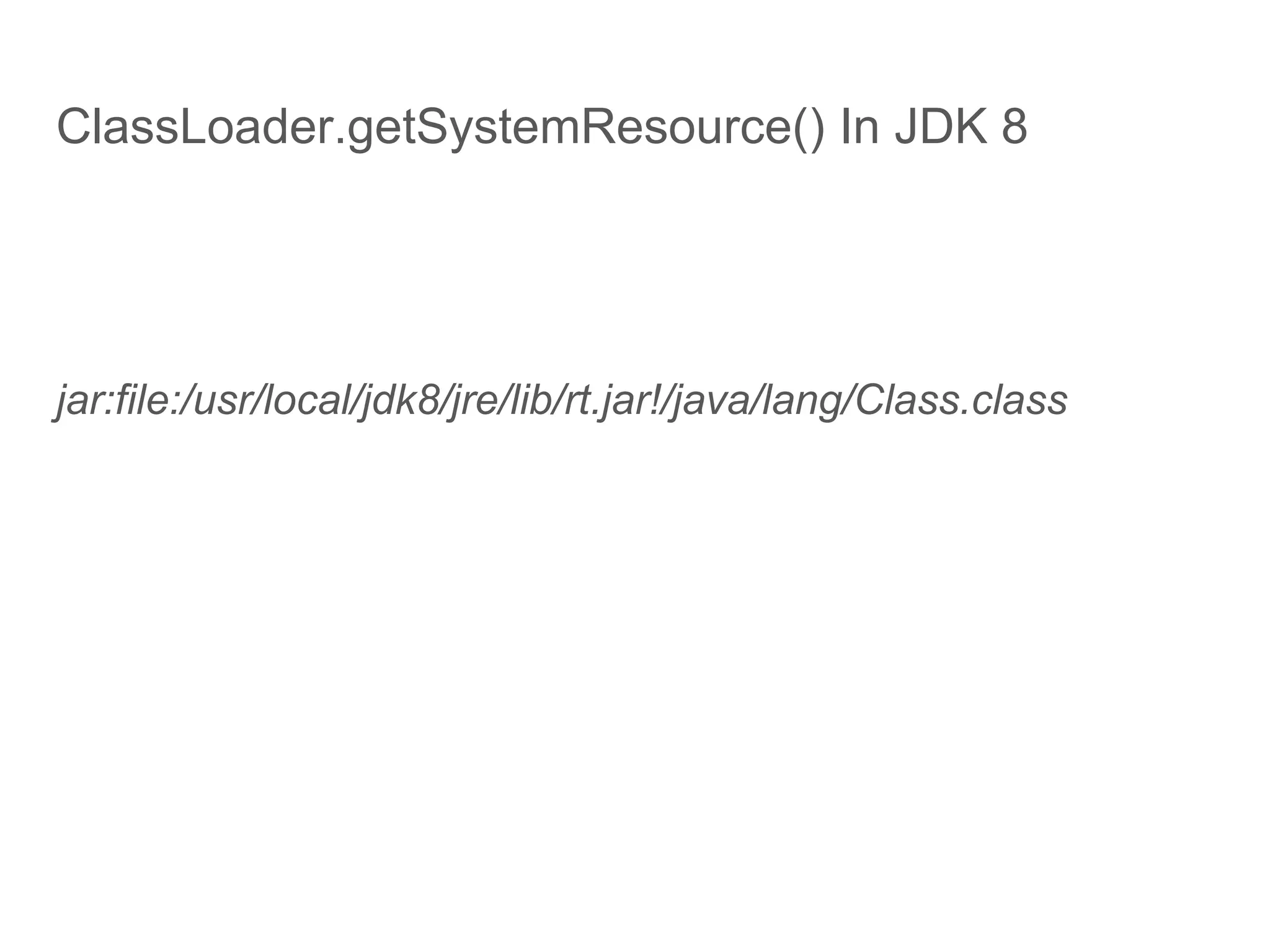 ClassLoader.getSystemResource() In JDK 8
jar:file:/usr/local/jdk8/jre/lib/rt.jar!/java/lang/Class.class
 