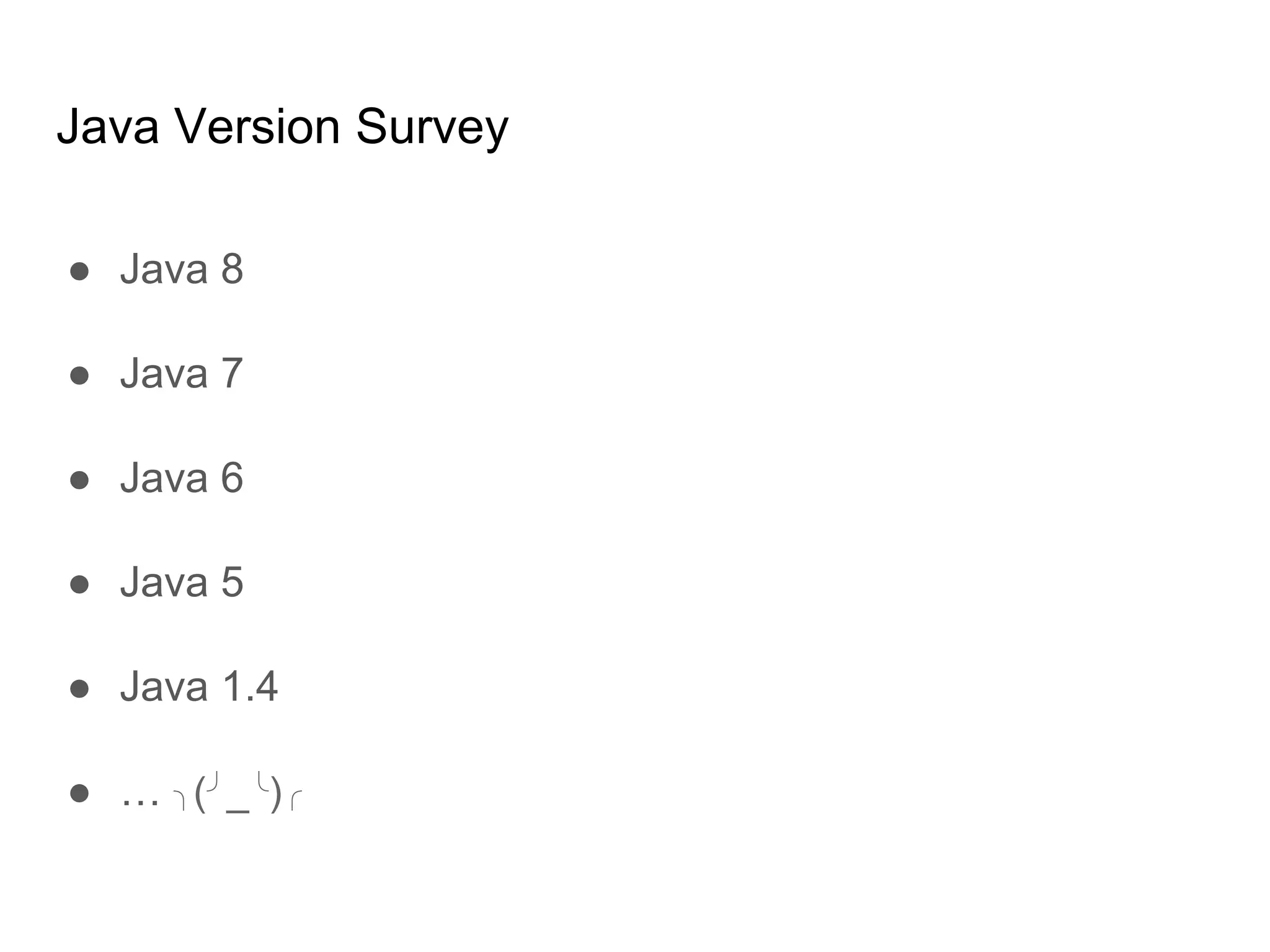 Java Version Survey
● Java 8
● Java 7
● Java 6
● Java 5
● Java 1.4
● … ╮(╯_╰)╭
 