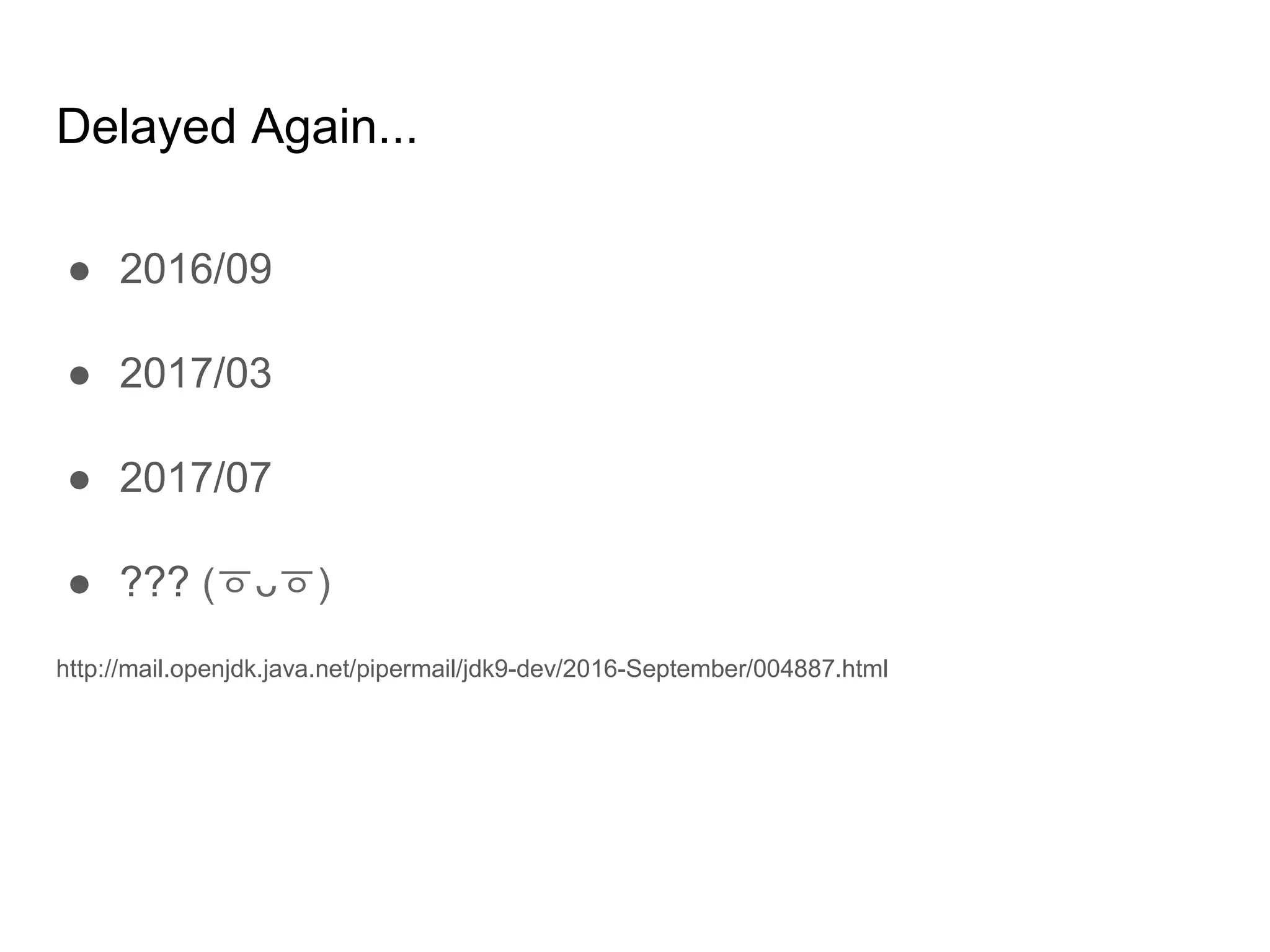 Delayed Again...
● 2016/09
● 2017/03
● 2017/07
● ??? (ㆆᴗㆆ)
http://mail.openjdk.java.net/pipermail/jdk9-dev/2016-September/004887.html
 