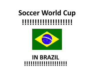 Soccer World Cup
!!!!!!!!!!!!!!!!!!!!
IN BRAZIL
!!!!!!!!!!!!!!!!!!!!
 