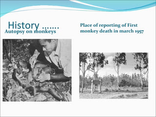 History ……. Autopsy on monkeys  Place of reporting of First monkey death in march 1957  