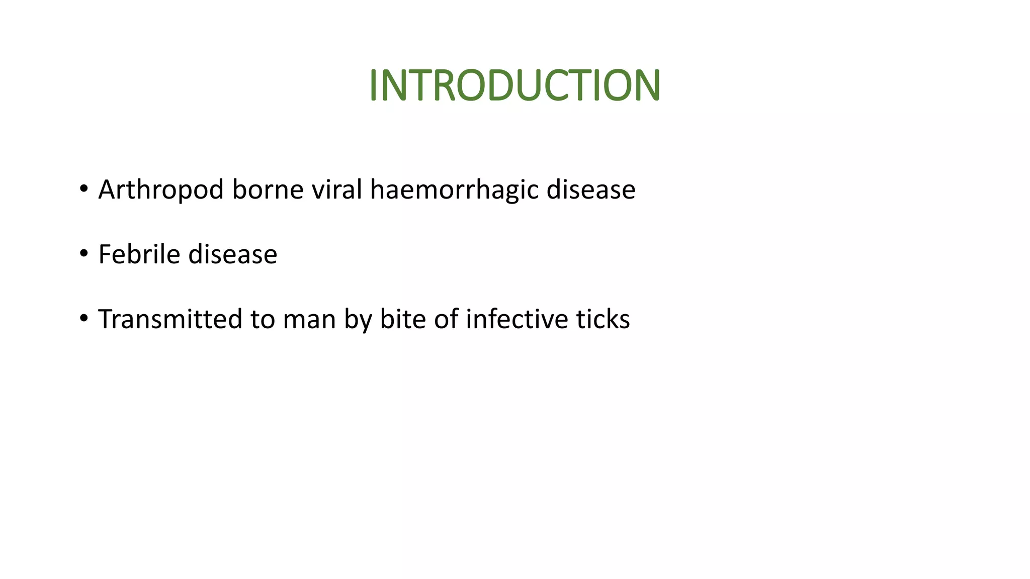 INTRODUCTION
• Arthropod borne viral haemorrhagic disease
• Febrile disease
• Transmitted to man by bite of infective ticks