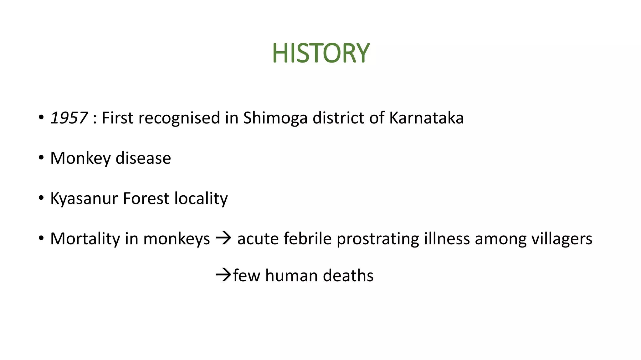 HISTORY
• 1957 : First recognised in Shimoga district of Karnataka
• Monkey disease
• Kyasanur Forest locality
• Mortality in monkeys acute febrile prostrating illness among villagers
few human deaths