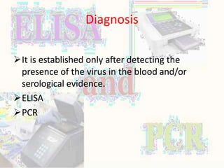 Diagnosis
It is established only after detecting the
presence of the virus in the blood and/or
serological evidence.
ELISA
PCR
 
