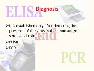 Diagnosis
It is established only after detecting the
presence of the virus in the blood and/or
serological evidence.
ELISA
PCR
 