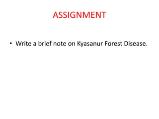 ASSIGNMENT
• Write a brief note on Kyasanur Forest Disease.
 
