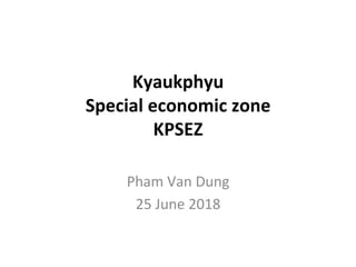 Kyaukphyu		
Special	economic	zone	
KPSEZ	
Pham	Van	Dung	
25	June	2018	
 