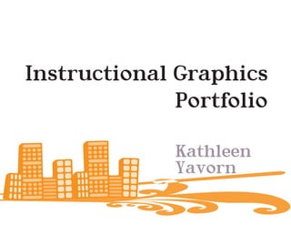 Instructional Graphics
              Portfolio

              Kathleen
              Yavorn
 