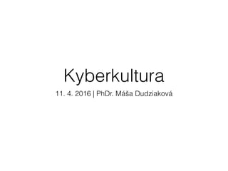 Kyberkultura
11. 4. 2016 | PhDr. Máša Dudziaková
 