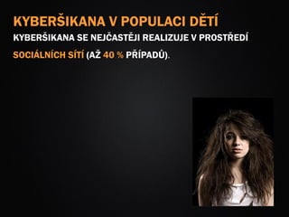KYBERŠIKANA V POPULACI DĚTÍ
KYBERŠIKANA SE NEJČASTĚJI REALIZUJE V PROSTŘEDÍ
SOCIÁLNÍCH SÍTÍ (AŽ 40 % PŘÍPADŮ).
 