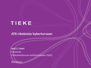 ATK-rikoksista kyberturvaan
Jyrki J.J. Kasvi
Eduskunta
(Tietoyhteiskunnan kehittämiskeskus TIEKE)
@jyrkikasvi
 