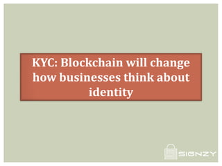 KYC: Blockchain will change
how businesses think about
identity
 