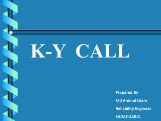 K-Y CALL
Prepared By
Md Aminul Islam
Reliability Engineer
SADAF-SABIC.
 